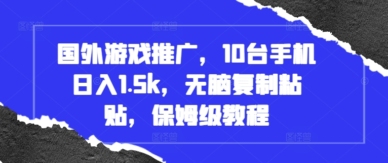 国外游戏推广，10台手机日入1.5k，无脑复制粘贴，保姆级教程【揭秘】-甬战资源库