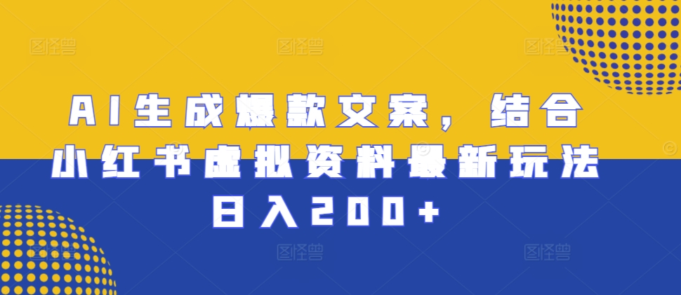 AI生成爆款文案，结合小红书虚拟资料最新玩法日入200+【揭秘】-甬战资源库