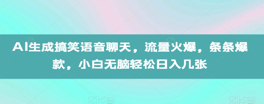AI生成搞笑语音聊天，流量火爆，条条爆款，小白无脑轻松日入几张【揭秘】-甬战资源库