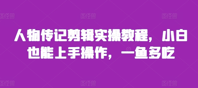 人物传记剪辑实操教程，小白也能上手操作，一鱼多吃-甬战资源库