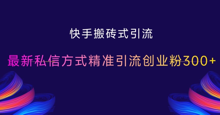 快手搬砖式引流，最新私信方式精准引流创业粉300+-甬战资源库