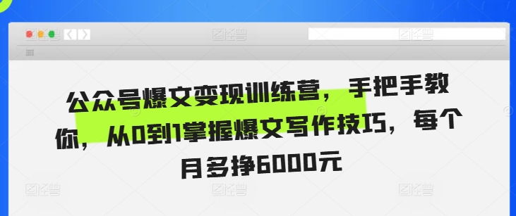 公众号爆文变现训练营，手把手教你，从0到1掌握爆文写作技巧，每个月多挣6000元-甬战资源库
