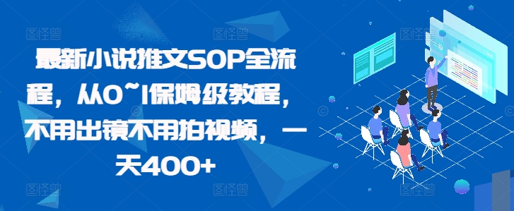 最新小说推文SOP全流程，从0~1保姆级教程，不用出镜不用拍视频，一天400+-甬战资源库