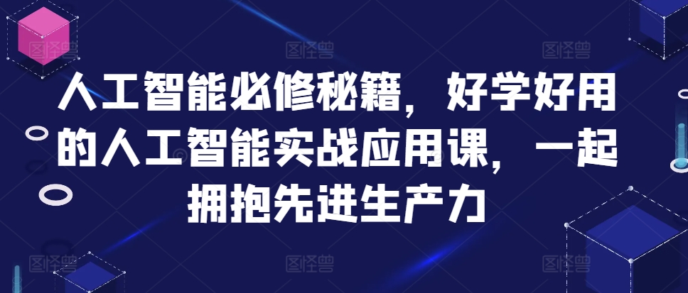 人工智能必修秘籍，好学好用的人工智能实战应用课，一起拥抱先进生产力-甬战资源库