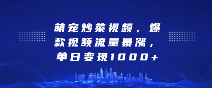 萌宠炒菜视频，爆款视频流量暴涨，单日变现1k-甬战资源库