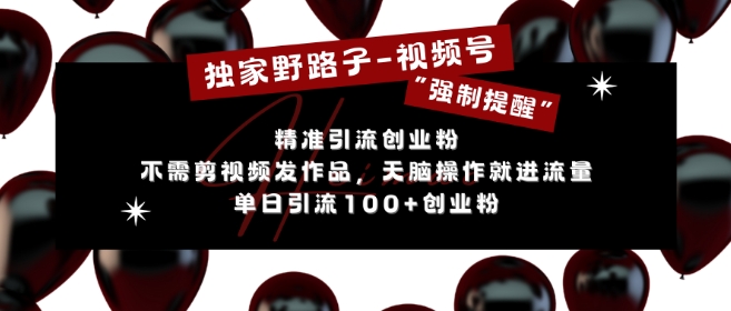独家野路子利用视频号“强制提醒”，不需剪视频发作品，无脑操作就进流量，单日引流100+创业粉-甬战资源库
