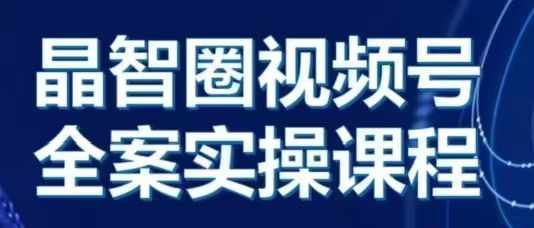 晶姐说直播·视频号全案实操课，从0-1全流程-甬战资源库