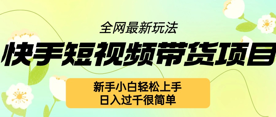 快手短视频带货项目最新玩法，新手小白轻松上手，日入几张很简单【揭秘】-甬战资源库