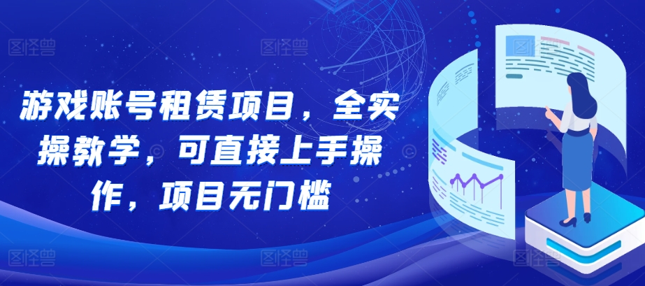 游戏账号租赁项目，全实操教学，可直接上手操作，项目无门槛-甬战资源库