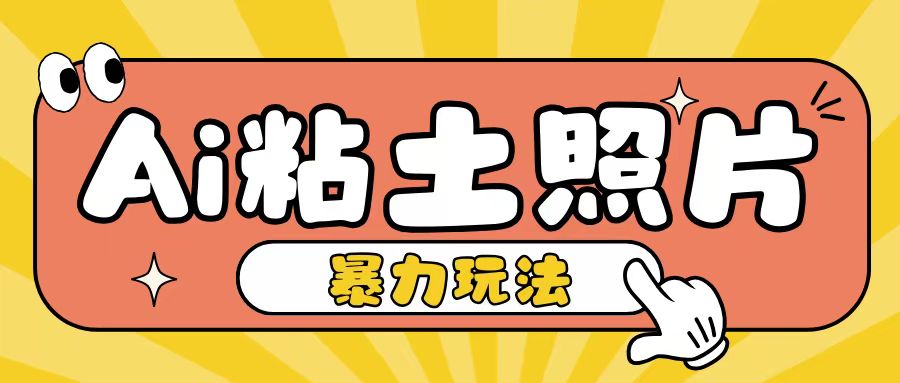 Ai粘土照片玩法，简单粗暴，小白轻松上手，单日收入200+-甬战资源库