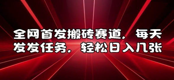 全网首发搬砖赛道，每天发发任务，轻松日入几张【揭秘】-甬战资源库