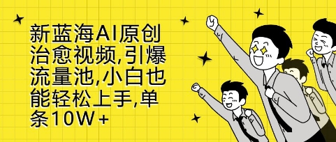 新蓝海AI原创治愈视频，引爆流量池，小白也能轻松上手，篇篇10W+【揭秘】-甬战资源库