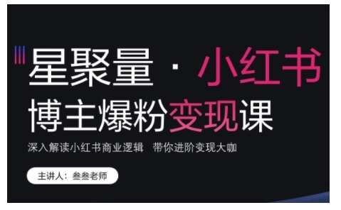 小红书博主爆粉变现课，深入解读小红书商业逻辑，带你进阶变现大咖-甬战资源库