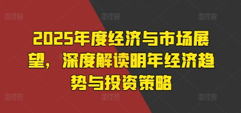 2025年度经济与市场展望，深度解读明年经济趋势与投资策略-甬战资源库