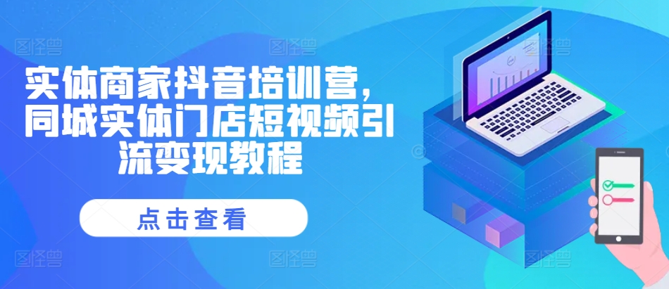 实体商家抖音培训营，同城实体门店短视频引流变现教程-甬战资源库