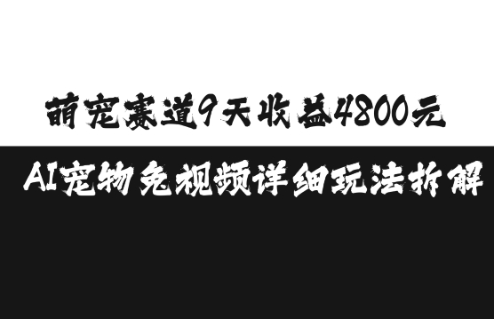 萌宠赛道9天收益4800元，AI宠物免视频详细玩法拆解-甬战资源库
