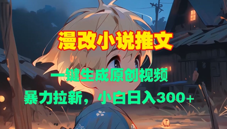 漫改小说推文，一键生成原创视频，暴力拉新，小白日入3张-甬战资源库