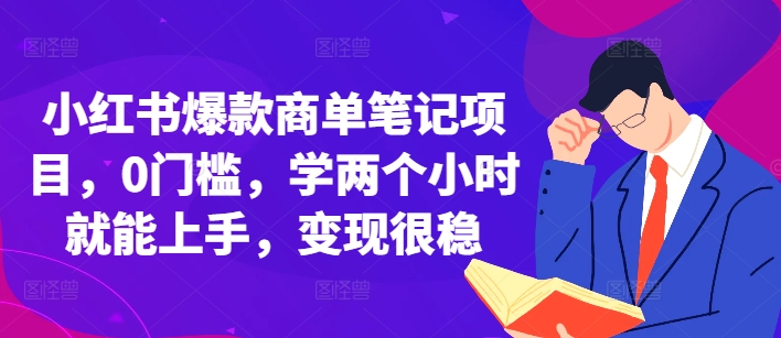 小红书爆款商单笔记项目，0门槛，学两个小时就能上手，变现很稳-甬战资源库
