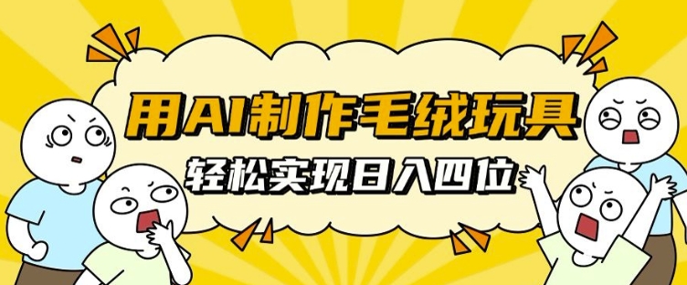 用AI制作毛绒玩具，轻松实现日入四位数【揭秘】-甬战资源库