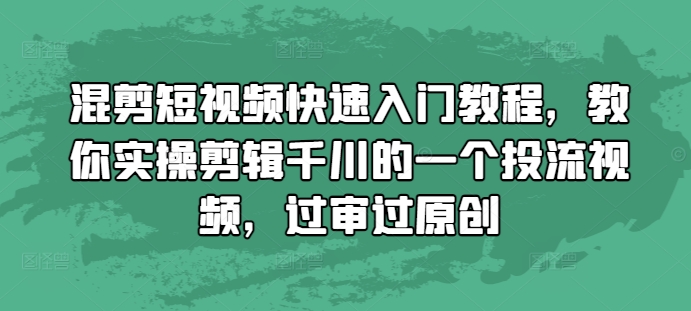 混剪短视频快速入门教程，教你实操剪辑千川的一个投流视频，过审过原创-甬战资源库