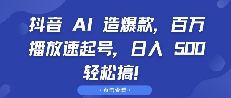 抖音 AI 造爆款，百万播放速起号，日入5张 轻松搞【揭秘】-甬战资源库