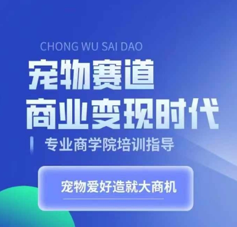 宠物赛道商业变现时代，学习宠物短视频带货变现，将宠物热爱变成事业-甬战资源库