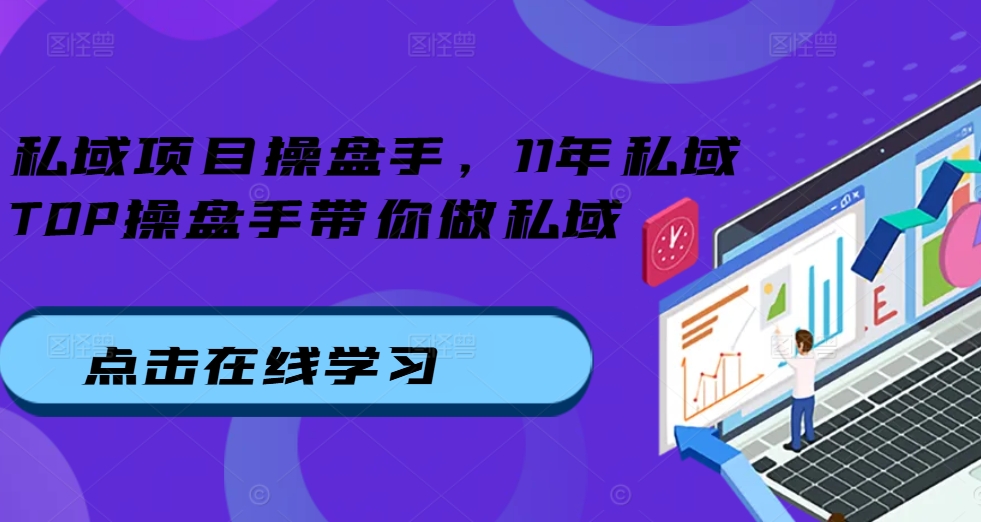 私域项目操盘手，11年私域TOP操盘手带你做私域-甬战资源库