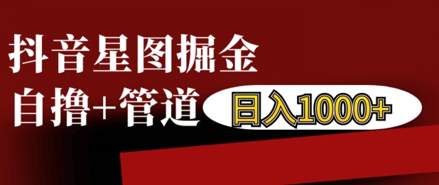 抖音星图掘金自撸，可以管道也可以自营，日入1k【揭秘】-甬战资源库