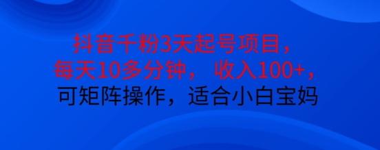 抖音干粉3天起号项目，每天10多分钟，收入100+，可矩阵操作，适合小白宝妈-甬战资源库