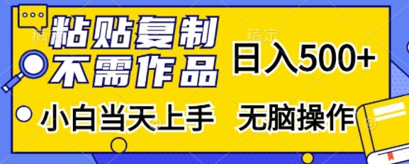 粘贴复制，无需作品，日入500+，小白当天上手，无脑操作-甬战资源库