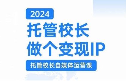 2024托管校长做个变现IP，托管校长自媒体运营课，利用短视频实现校区利润翻番-甬战资源库