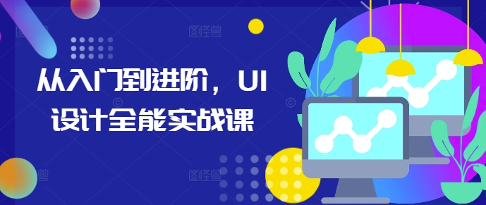 从入门到进阶，UI设计全能实战课-甬战资源库
