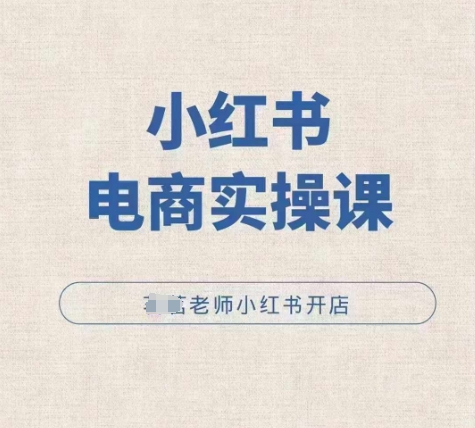 小红薯电商实操课，小红书开店实操必学课-甬战资源库