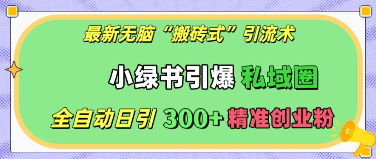最新无脑“搬砖式”引流术，小绿书引爆私域圈，全自动日引300+精准创业粉【揭秘】-甬战资源库