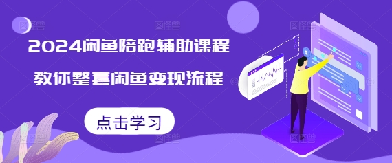 2024闲鱼陪跑辅助课程，教你整套闲鱼变现流程-甬战资源库