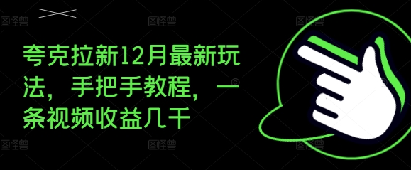 夸克拉新12月最新玩法，手把手教程，一条视频收益几千-甬战资源库