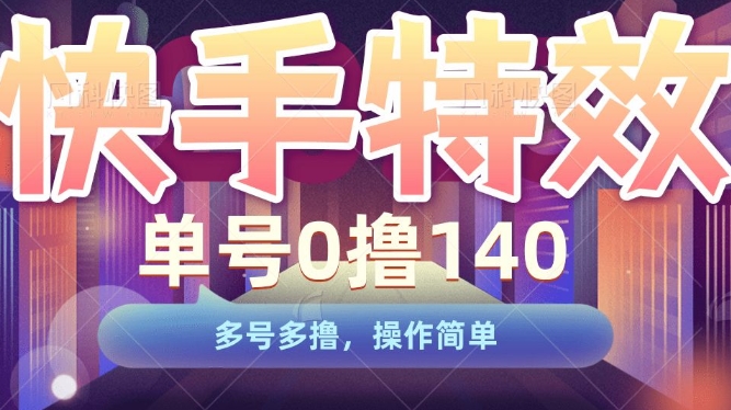 快手特效项目，单号0撸140，多号多撸，操作简单【揭秘】-甬战资源库