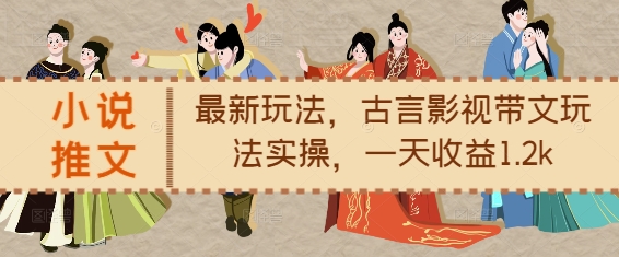 小说推文最新玩法，古言影视带文玩法实操，一天收益1.2k-甬战资源库