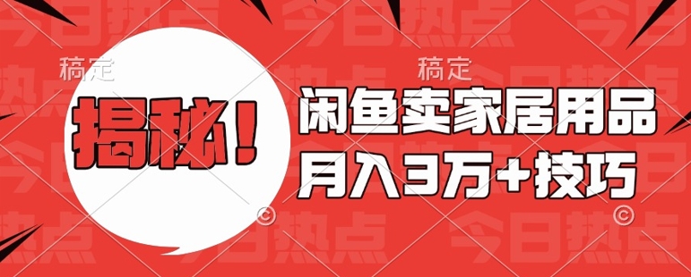 闲鱼卖家居用品月入过W+最新技巧闲鱼最新零基础教学，新手当天上手【揭秘】-甬战资源库
