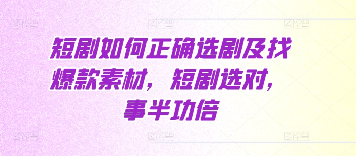 短剧如何正确选剧及找爆款素材，短剧选对，事半功倍-甬战资源库