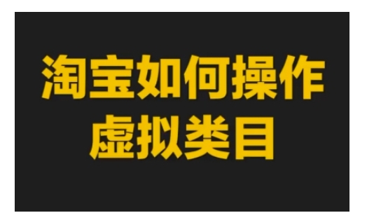 淘宝如何操作虚拟类目，淘宝虚拟类目玩法实操教程-甬战资源库