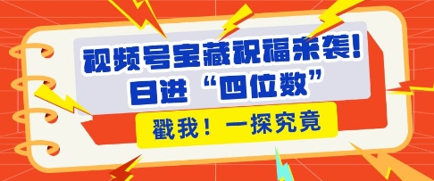 视频号宝藏祝福来袭，粉丝无忧扩张，带货效能翻倍，日进“四位数” 近在咫尺-甬战资源库
