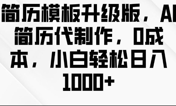 简历模板升级版，AI简历代制作，0成本，小白轻松日入多张-甬战资源库