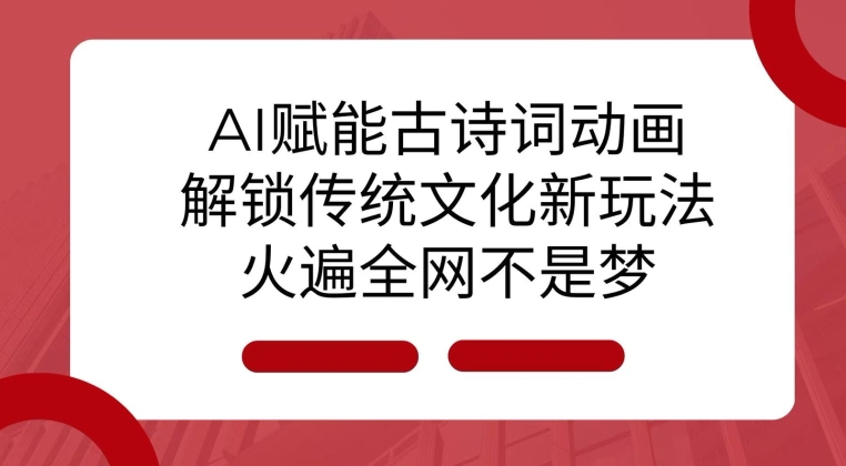 AI 赋能古诗词动画：解锁传统文化新玩法，火遍全网不是梦!-甬战资源库