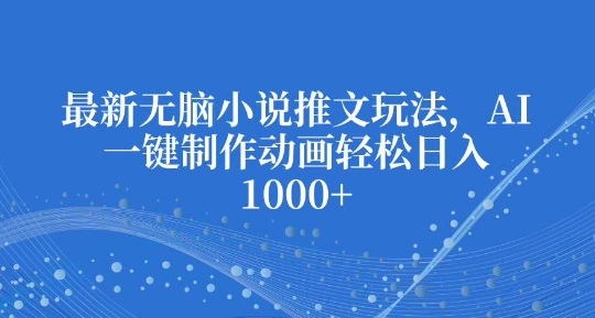 最新无脑小说推文玩法，AI一键制作动画轻松日入多张【揭秘】-甬战资源库