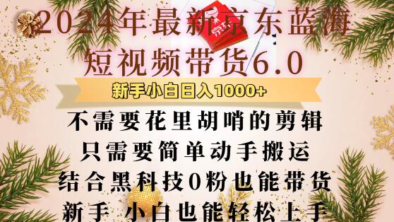 最新京东蓝海短视频带货6.0.不需要花里胡哨的剪辑只需要简单动手搬运结合黑科技0粉也能带货【揭秘】-甬战资源库