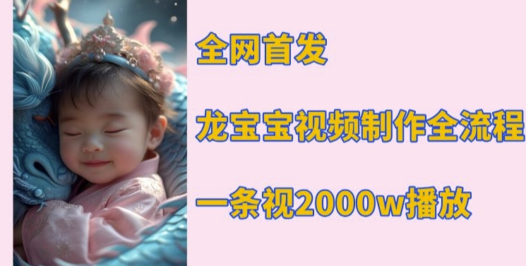 全网首发，龙宝宝视频制作教程，一条视频2000w播放-甬战资源库