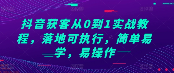 抖音获客从0到1实战教程，落地可执行，简单易学，易操作-甬战资源库