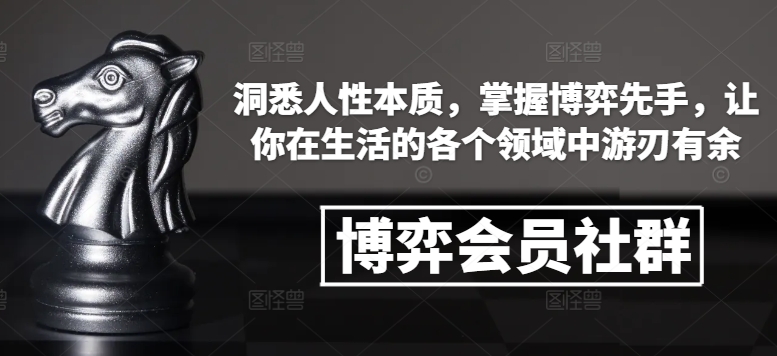 博弈会员社群，洞悉人性本质，掌握博弈先手，让你在生活的各个领域中游刃有余-甬战资源库