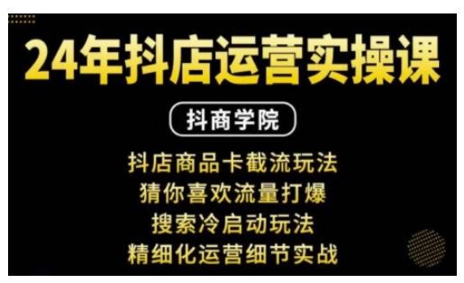 抖音小店运营实操课：抖店商品卡截流玩法，猜你喜欢流量打爆，搜索冷启动玩法，精细化运营细节实战-甬战资源库